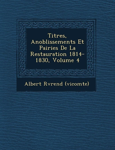 Titres, Anoblissements Et Pairies De La Restauration 1814-1830, Volume 4