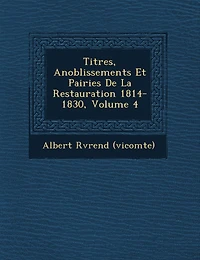 Titres, Anoblissements Et Pairies De La Restauration 1814-1830, Volume 4