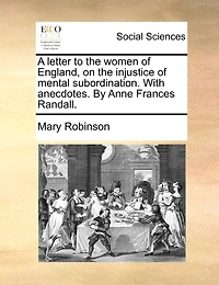 A Letter to the Women of England, on Injustice Mental Subordination. With Anecdotes. By Anne Frances Randall