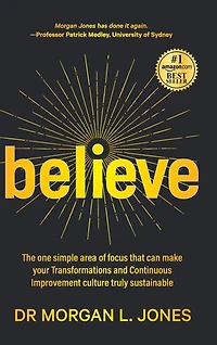 Believe: The one simple area of focus that can make your transformations and Continuous Improvement culture truly sustainable