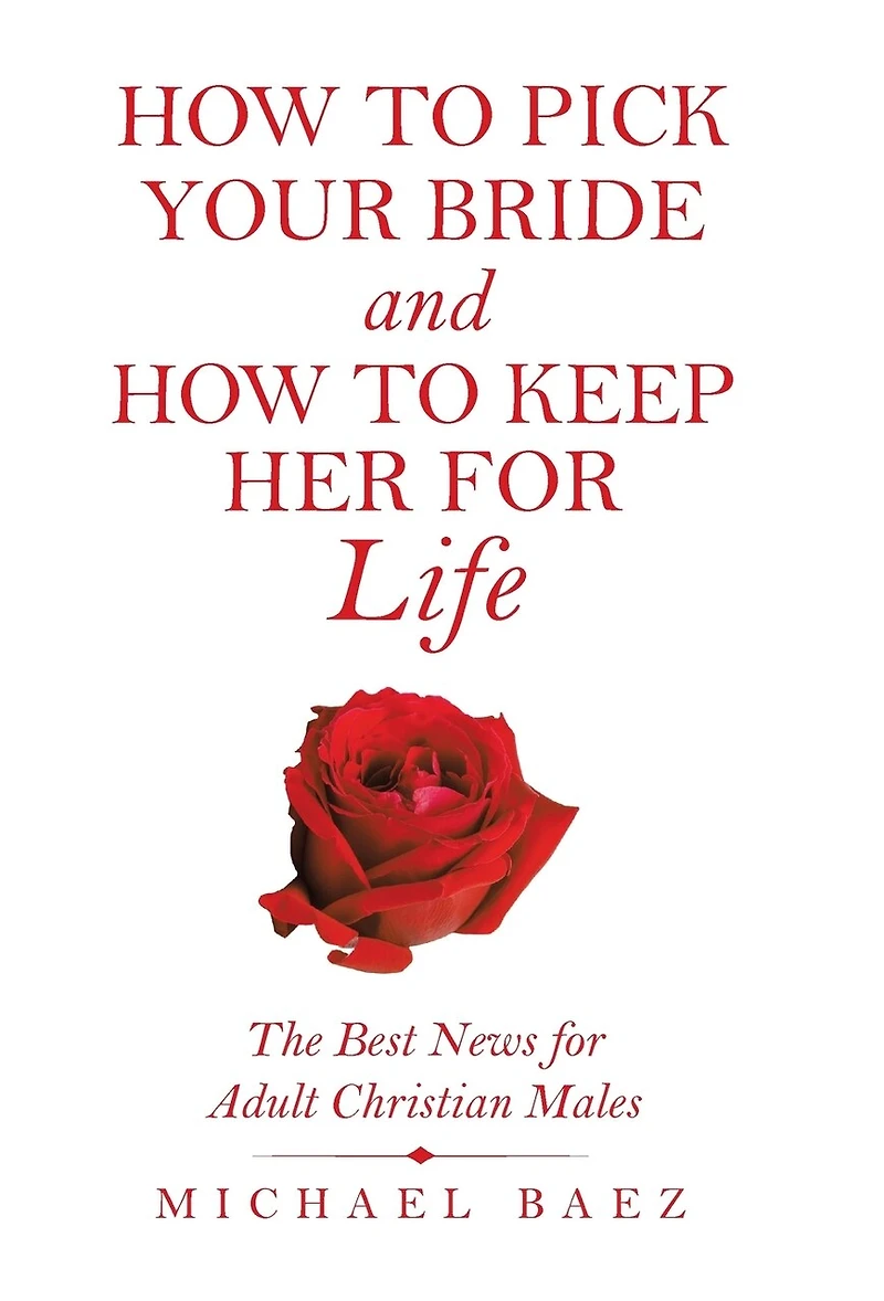 How To Pick Your Bride And How To Keep Her For Life: The Best News For Adult Christian Males