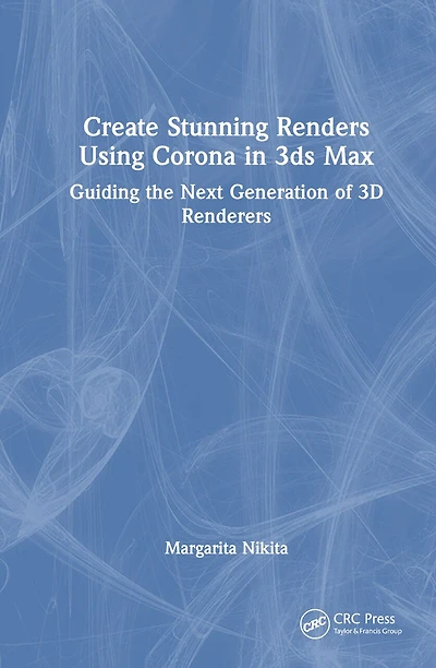 Create Stunning Renders Using Corona 3ds Max: Guiding the Next Generation of 3D Renderers