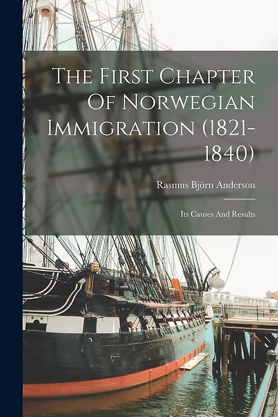 The First Chapter Of Norwegian Immigration (1821-1840): Its Causes And Results