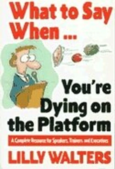 What to Say When. . .You're Dying on the Platform: A Complete Resource for Speakers, Trainers, and Executives