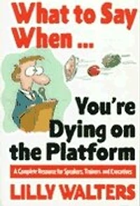 What to Say When. . .You're Dying on the Platform: A Complete Resource for Speakers, Trainers, and Executives