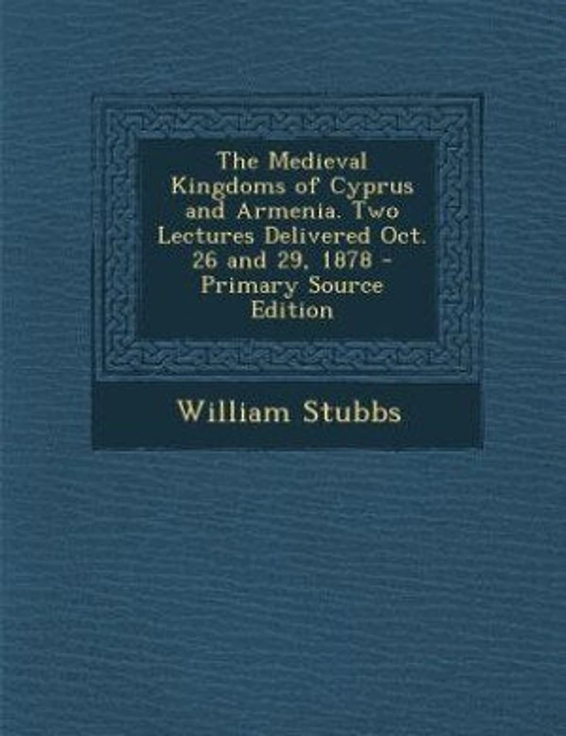 The Medieval Kingdoms of Cyprus and Armenia. Two Lectures Delivered Oct. 26 and 29, 1878 - Primary Source Edition