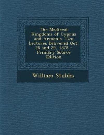 The Medieval Kingdoms of Cyprus and Armenia. Two Lectures Delivered Oct. 26 and 29, 1878 - Primary Source Edition