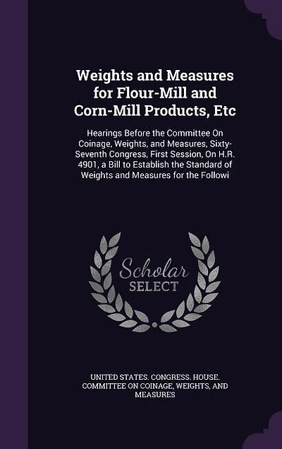 Weights and Measures for Flour-Mill Corn-Mill Products, Etc: Hearings Before the Committee On Coinage, Weights, Measures, Sixty-Seventh Congress, First Sess