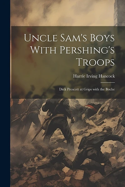 Uncle Sam's Boys With Pershing's Troops: Dick Prescott at Grips with the Boche