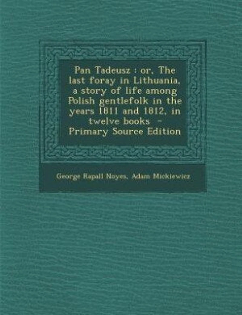 Pan Tadeusz: or, the last foray Lithuania, a story of life among Polish gentlefolk years 1811 and 1812