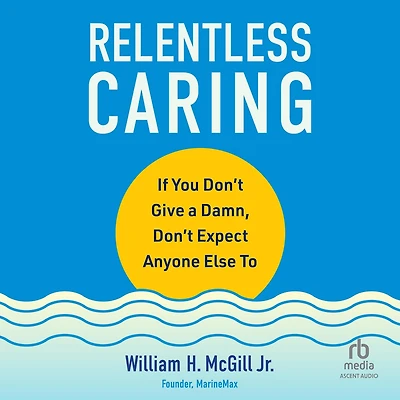 Relentless Caring: If You Don't Give a Damn, Expect Anyone Else To