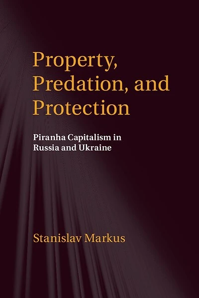 Property, Predation, and Protection: Piranha Capitalism Russia Ukraine