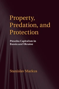 Property, Predation, and Protection: Piranha Capitalism Russia Ukraine