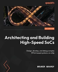 Architecting and Building High-Speed SoCs: Design, develop, debug complex FPGA-based systems-on-chip