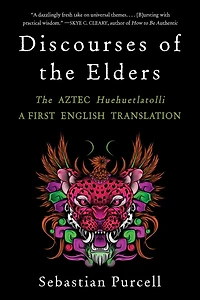 Discourses of The Elders: Aztec Huehuetlatolli A First English Translation