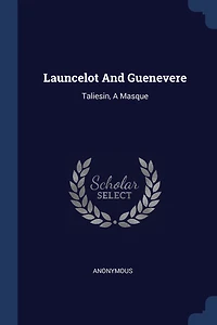 Launcelot And Guenevere: Taliesin, A Masque
