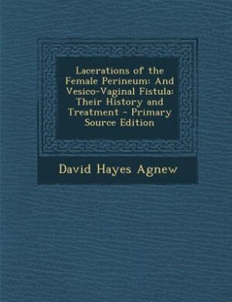Lacerations of the Female Perineum: and Vesico-Vaginal Fistula; Their History Treatment (Classic Reprint)