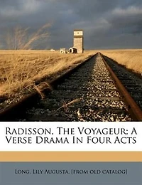 Radisson, The Voyageur; A Verse Drama In Four Acts