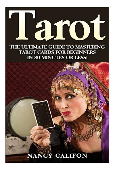 Tarot: The Ultimate Guide to Mastering Tarot Cards for Beginners in 30 Minutes or Less!