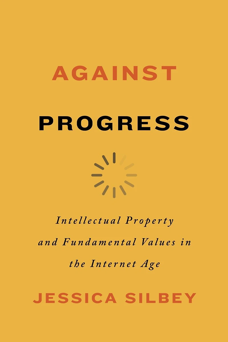 Against Progress: Intellectual Property And Fundamental Values The Internet Age