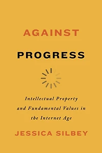 Against Progress: Intellectual Property And Fundamental Values The Internet Age
