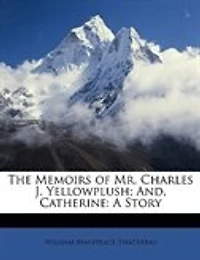 The Memoirs of Mr. Charles J. Yellowplush; And, Catherine: A Story