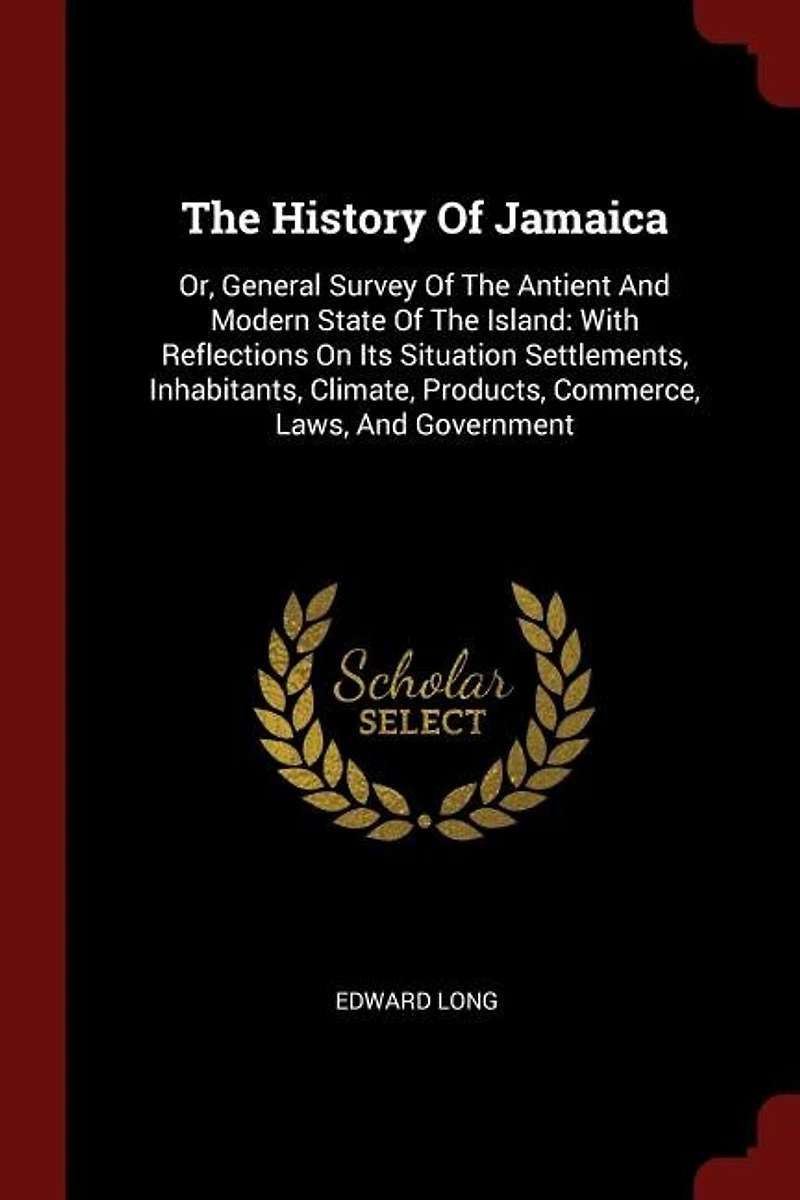 The History Of Jamaica: Or, General Survey Antient And Modern State Island: With Reflections On Its Situation