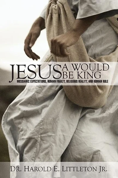 Jesus: A Would Be King: Messianic expectations, human frailty, religious reality, and Roman rule