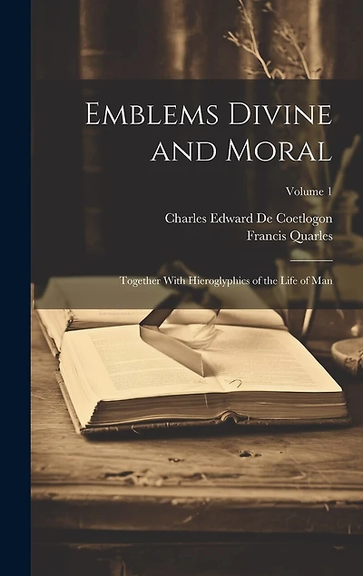 Emblems Divine and Moral: Together With Hieroglyphics of the Life of Man; Volume 1