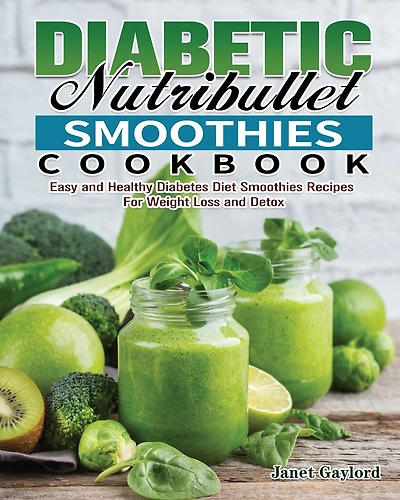 Diabetic Nutribullet Smoothies Cookbook: Easy And Healthy Diabetes Diet Smoothies Recipes For Weight Loss And Detox