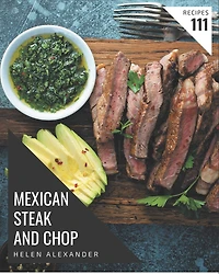 111 Mexican Steak and Chop Recipes: The Highest Rated Mexican Steak and Chop Cookbook You Should Read