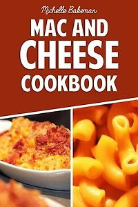 The Mac And Cheese Cookbook: Top Delicious Macaroni & Cheese Recipes (macaroni And Cheese Ultimate Collection)