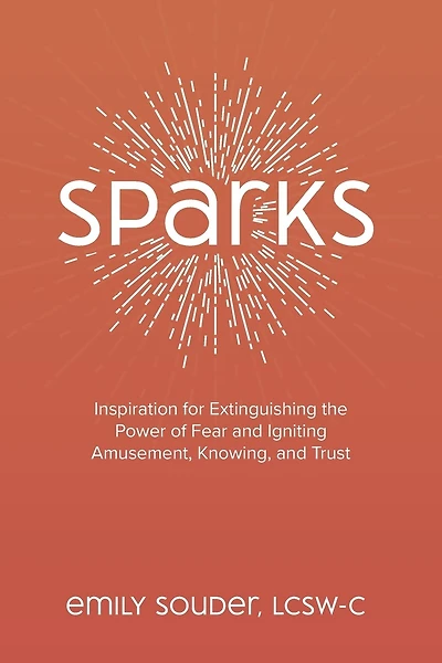Sparks: Inspiration for Extinguishing the Power of Fear and Igniting Amusement, Knowing, and Trust