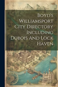 Boyd's Williamsport City Directory Including Dubois And Lock Haven