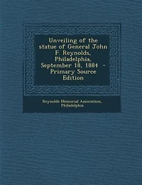 Unveiling of the Statue General John F. Reynolds: Philadelphia, September 18, 1884 (Classic Reprint)