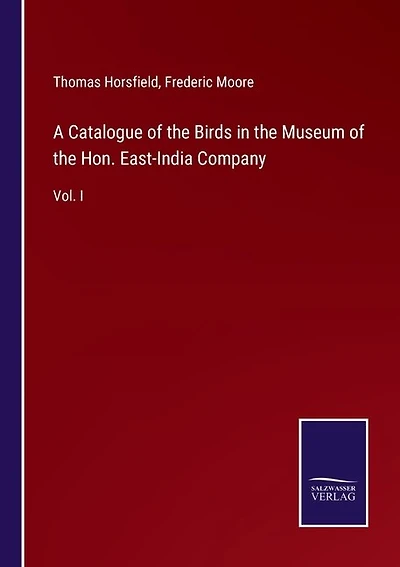 A Catalogue of the Birds in the Museum of the Hon. East-India Company: Vol. I