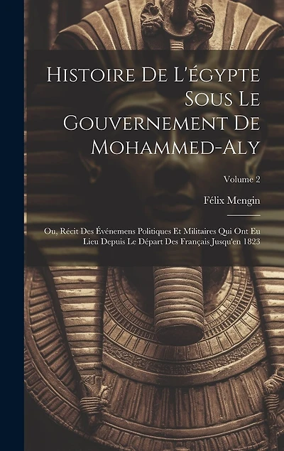 Histoire De L'égypte Sous Le Gouvernement De Mohammed-Aly: Ou, Récit Des Événemens Politiques Et Militaires Qui Ont Eu Lieu Depuis Le Départ Des Français Jusqu'en 1823; Volume 2
