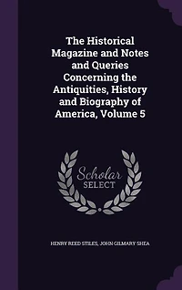 the Historical Magazine and Notes Queries Concerning Antiquities, History Biography of America, Volume 5