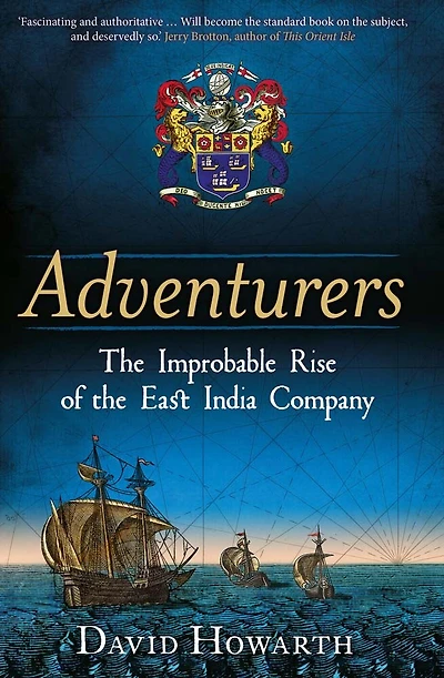 Adventurers: the Improbable Rise of East India Company: 1550-1650