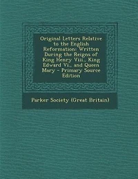 Original Letters Relative to the English Reformation: Written During the Reigns of King Henry Viii., King Edward Vi., and Queen Mary - Primary Source Edi