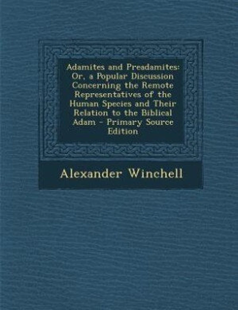 Adamites and Preadamites: Or, a Popular Discussion Concerning the Remote Representatives of the Human Species and Their Relat