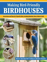 Making Bird-Friendly Birdhouses: Instructions and Plans for 15 Specific Birds, Including Bluebirds, Wrens, Robins & Owl