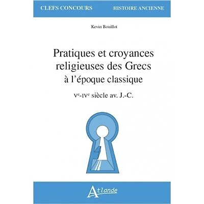 Pratiques et croyances religieuses des Grecs à l'époque classique: Ve-IVe siècle av. J.-C.