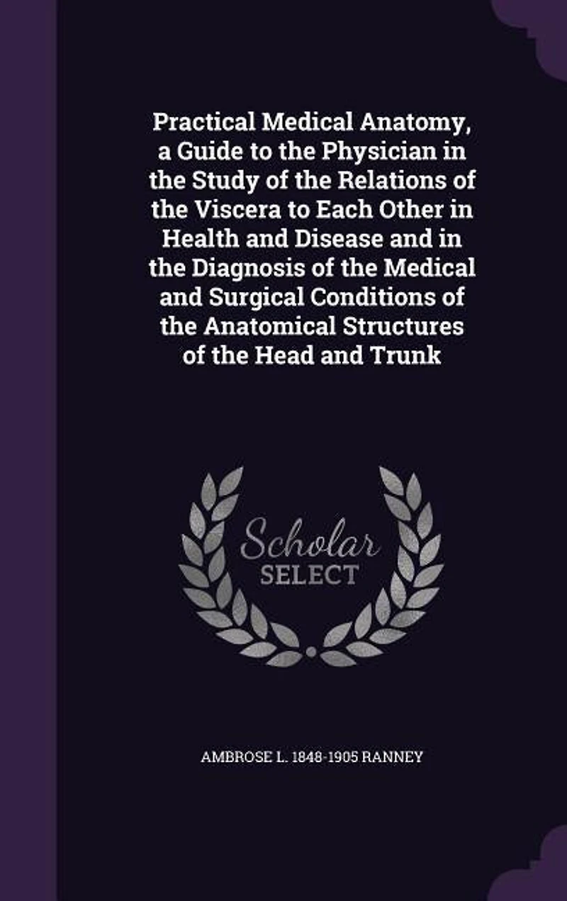 Practical Medical Anatomy, a Guide to the Physician Study of Relations Viscera Each Other Health and Disease Diagnosis Surgical Conditions Anatomical Structures Head Trunk