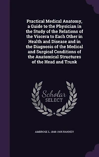 Practical Medical Anatomy, a Guide to the Physician Study of Relations Viscera Each Other Health and Disease Diagnosis Surgical Conditions Anatomical Structures Head Trunk