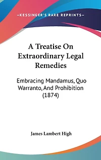 A Treatise On Extraordinary Legal Remedies: Embracing Mandamus, Quo Warranto, And Prohibition (1874)