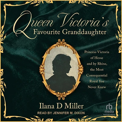 Queen Victoria's Favourite Granddaughter: Princess Victoria of Hesse and by Rhine, the Most Consequential Royal You Never Knew