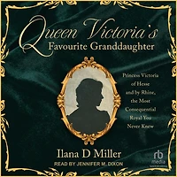 Queen Victoria's Favourite Granddaughter: Princess Victoria of Hesse and by Rhine, the Most Consequential Royal You Never Knew