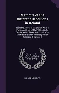 Memoirs of the Different Rebellions Ireland: From Arrival English Also, a Particular Detail That Which Broke Out Xxiiid May