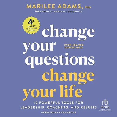Change Your Questions, Life, 4th Edition: 12 Powerful Tools for Leadership, Coaching, and Results